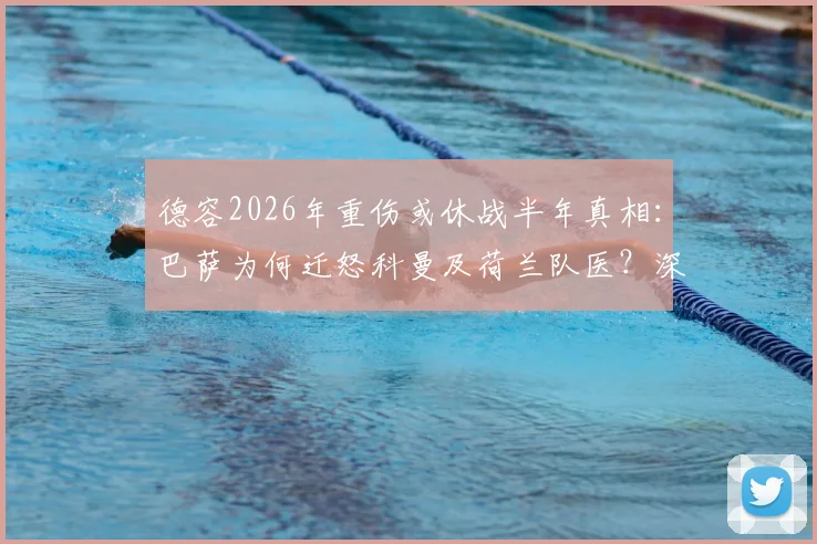 德容2026年重伤或休战半年真相：巴萨为何迁怒科曼及荷兰队医？深度剖析俱乐部与国家队的医疗矛盾