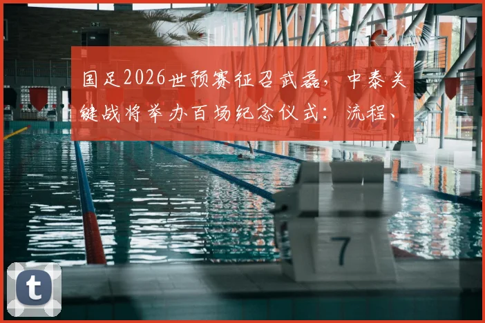 国足2026世预赛征召武磊，中泰关键战将举办百场纪念仪式：流程、名单影响与出线形势全面解读