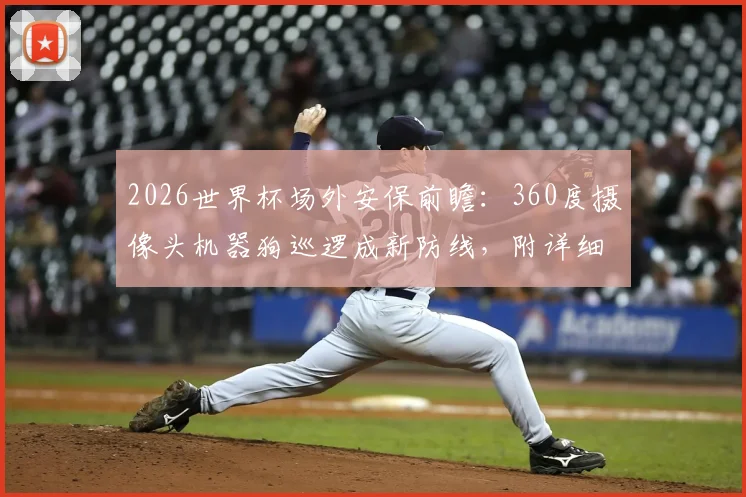 2026世界杯场外安保前瞻：360度摄像头机器狗巡逻成新防线，附详细技术应用解读