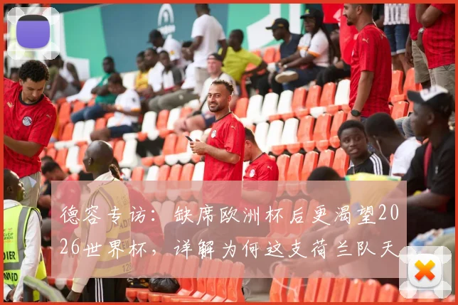 德容专访：缺席欧洲杯后更渴望2026世界杯，详解为何这支荷兰队天赋是他见过最强