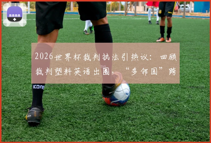 2026世界杯裁判执法引热议：回顾裁判塑料英语出圈，“多邻国”跨界声援背后故事