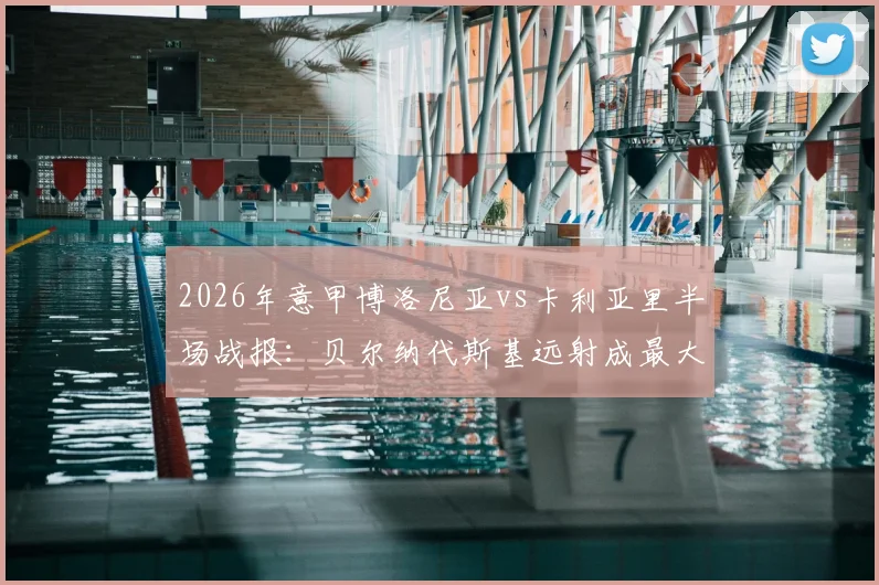 2026年意甲博洛尼亚vs卡利亚里半场战报：贝尔纳代斯基远射成最大亮点，0-0僵局解析