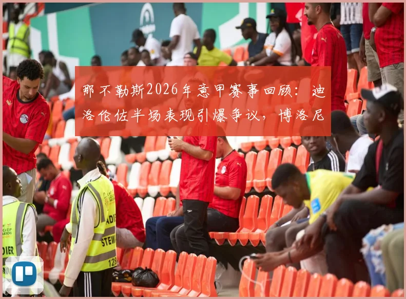 那不勒斯2026年意甲赛事回顾：迪洛伦佐半场表现引爆争议，博洛尼亚2-1实现逆转