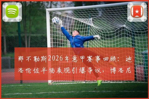 那不勒斯2026年意甲赛事回顾:迪洛伦佐半场表现引爆争议,博洛尼亚2-1实现逆转