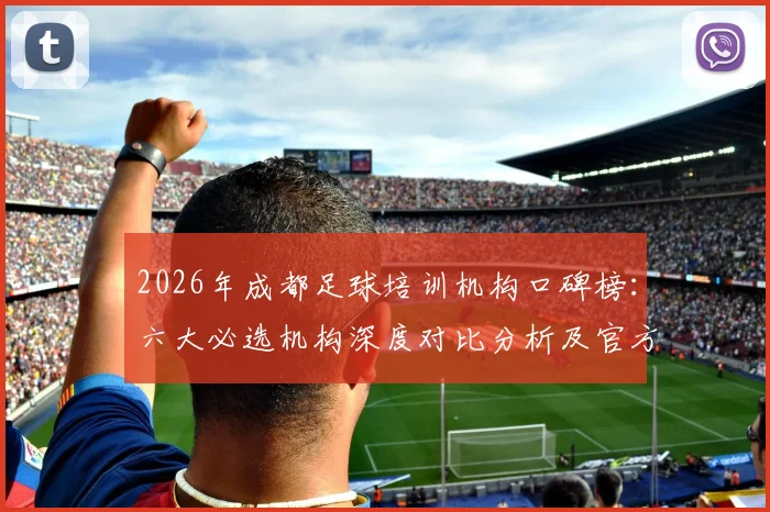 2026年成都足球培训机构口碑榜：六大必选机构深度对比分析及官方青训资源详情