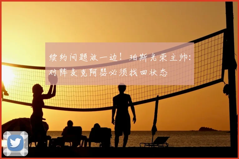 续约问题放一边！珀斯光荣主帅：对阵麦克阿瑟必须找回状态