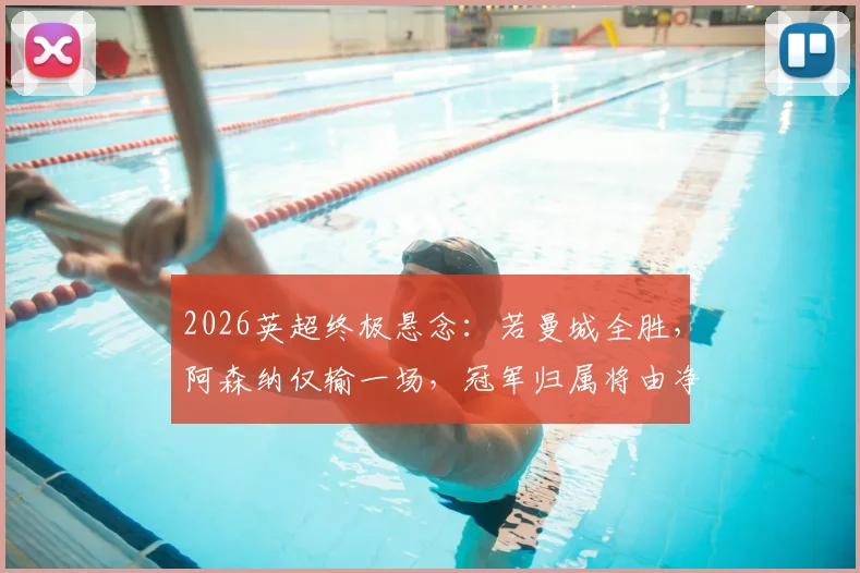 2026英超终极悬念：若曼城全胜，阿森纳仅输一场，冠军归属将由净胜球决定吗？球迷必读排名规则详解