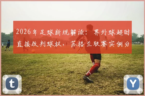 2026年足球新规解读：界外球超时直接改判球权，苏格兰联赛实例分析及业余比赛避坑指南