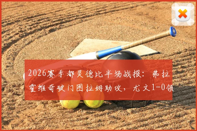 2026赛季都灵德比半场战报：弗拉霍维奇破门图拉姆助攻，尤文1-0领先都灵，附进球视频及战术解读