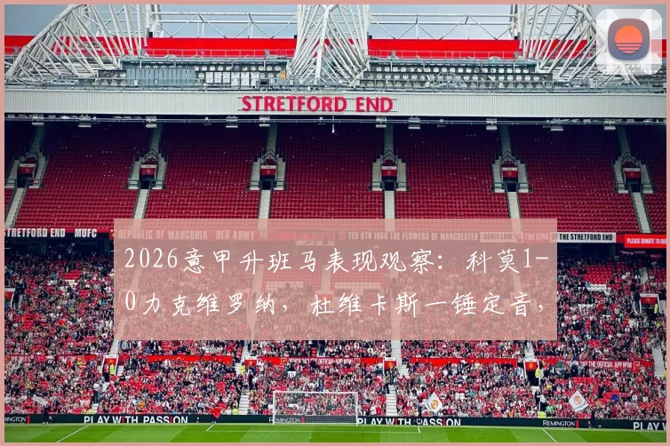2026意甲升班马表现观察:科莫1-0力克维罗纳,杜维卡斯一锤定音,维罗纳问题出在哪?