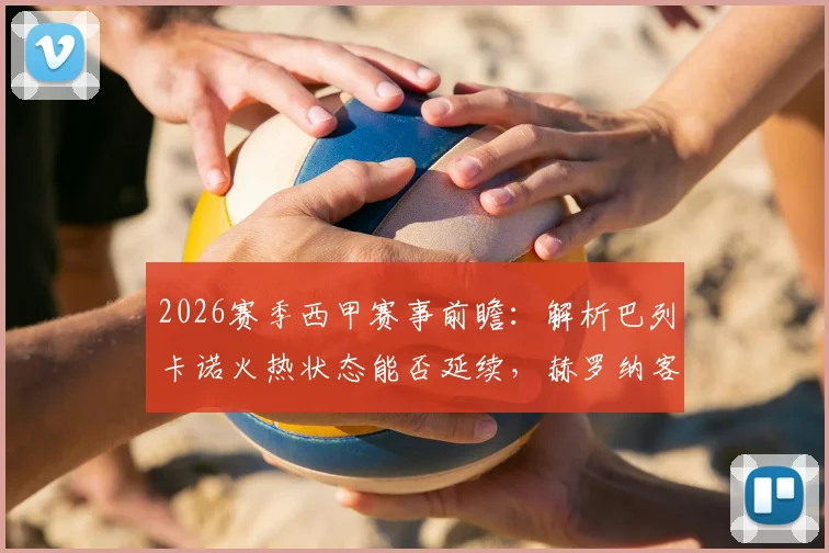 2026赛季西甲赛事前瞻:解析巴列卡诺火热状态能否延续,赫罗纳客场如何调整避免连败颓势