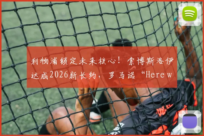 利物浦锁定未来核心！索博斯洛伊达成2026新长约，罗马诺“Here we go”确认续约关键信息