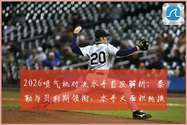 2026喷气机对决水手首发解析：泰勒与贝利斯领衔，水手大面积轮换阵容意图何在？