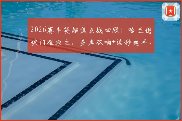 2026赛季英超焦点战回顾：哈兰德破门难救主，多库双响+读秒绝平，曼城主场3-3憾平埃弗顿