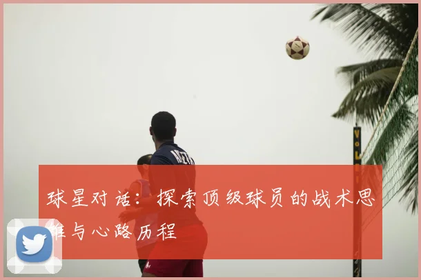 球星对话:探索顶级球员的战术思维与心路历程