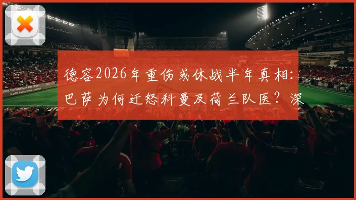 德容2026年重伤或休战半年真相：巴萨为何迁怒科曼及荷兰队医？深度剖析俱乐部与国家队的医疗矛盾